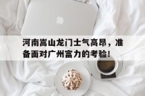 关于河南嵩山龙门士气高昂，准备面对广州富力的考验！的信息